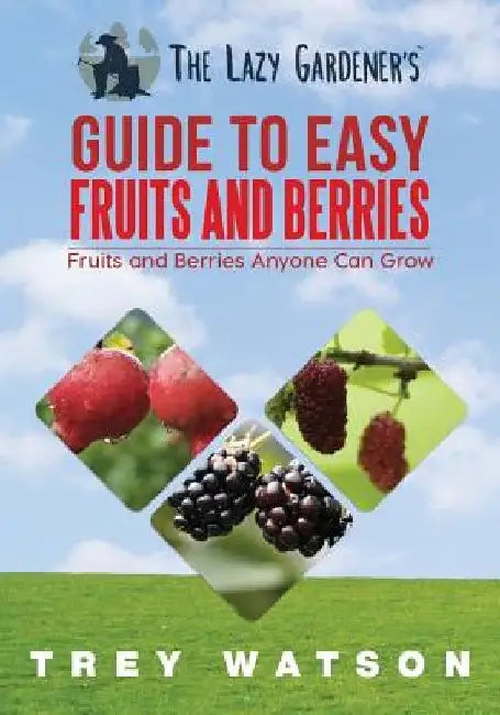 The Lazy Gardener's Guide to Easy Fruits and Berries by Trey Watson