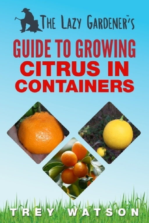 The Lazy Gardener's Guide to Growing Citrus in Containers by Trey Watson