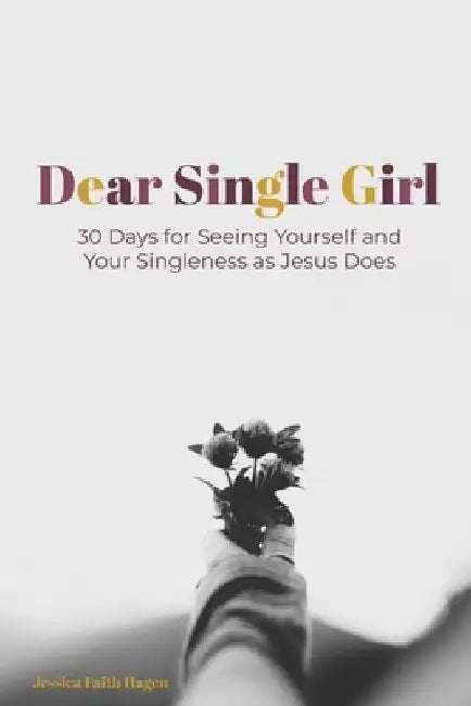 Dear Single Girl: 30 Days for Seeing Yourself and Your Singleness as Jesus Does by Jessica Faith Hagen