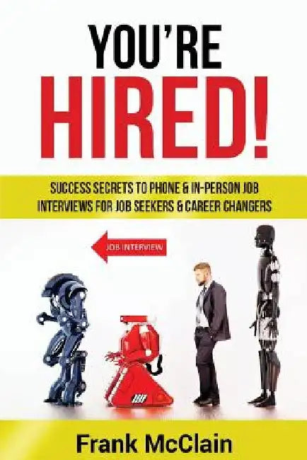 You're Hired!: Success Secrets to Phone & In-Person Job Interviews For Job Seekers & Career Changers by Frank McClain