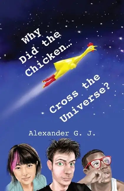 Why Did The Chicken Cross The Universe? by Alexander James