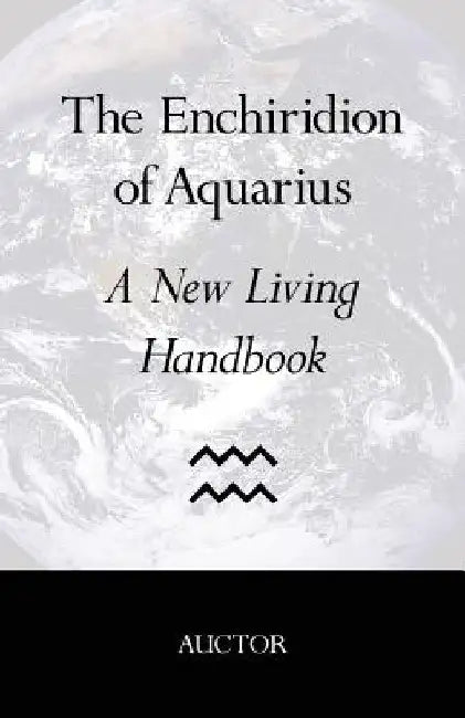 The Enchiridion of Aquarius: A New Living Handbook by Auctor