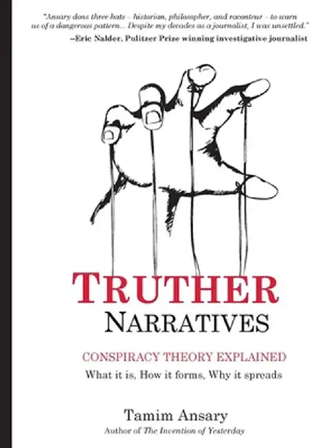 Truther Narratives: Conspiracy Theory Explained. What it is. How it forms. Why it spreads. by Tamim Ansary