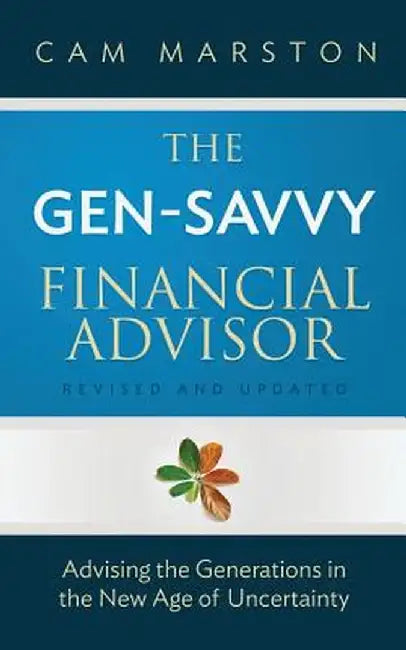 The Gen-Savvy Financial Advisor: Advising the Generations in the New Age of Uncertainty by Cam Marston