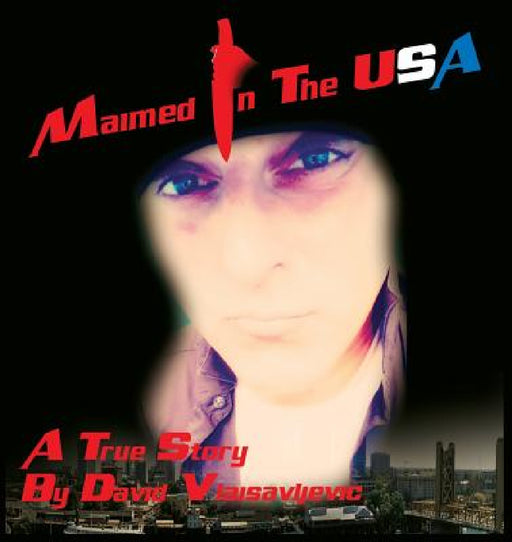 Maimed in The USA: A True Story by David Vlaisavljevic