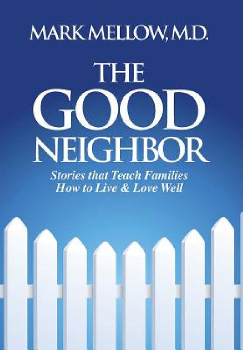 The Good Neighbor: Stories that Teach Families How to Live & Love Well by Mark Mellow