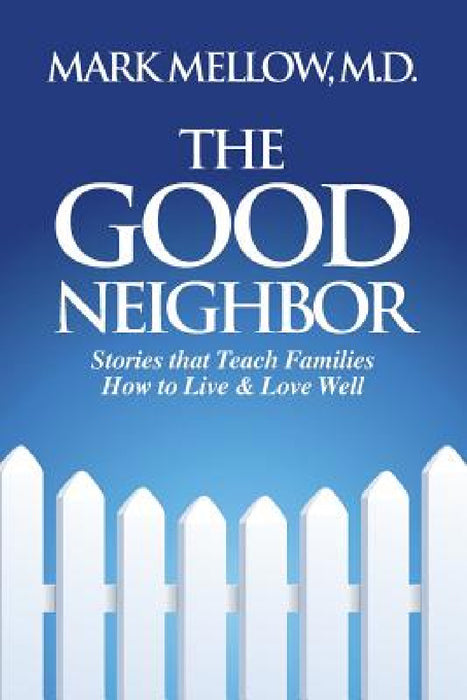 The Good Neighbor: Stories That Teach Families How to Live & Love Well by M. D. Mark Mellow