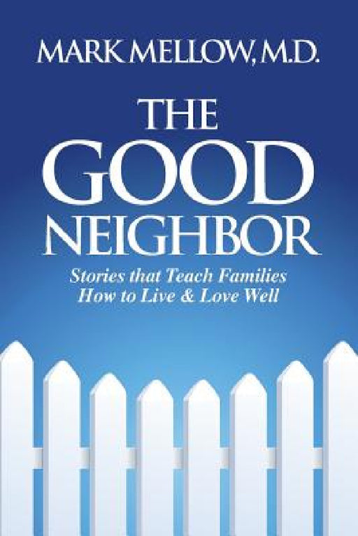 The Good Neighbor: Stories That Teach Families How to Live & Love Well by M. D. Mark Mellow