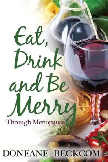 Eat, Drink and Be Merry Through Menopause by Doneane Beckcom