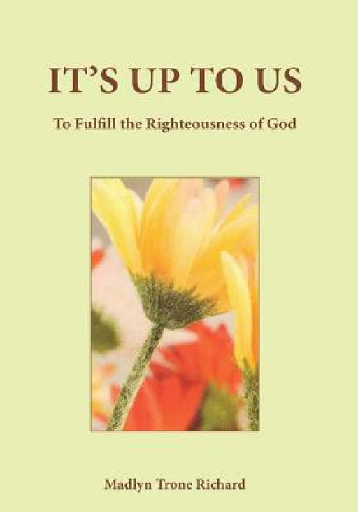 It's Up to Us: To Fulfill the Righteousness of God by Madelyn Trone Richard