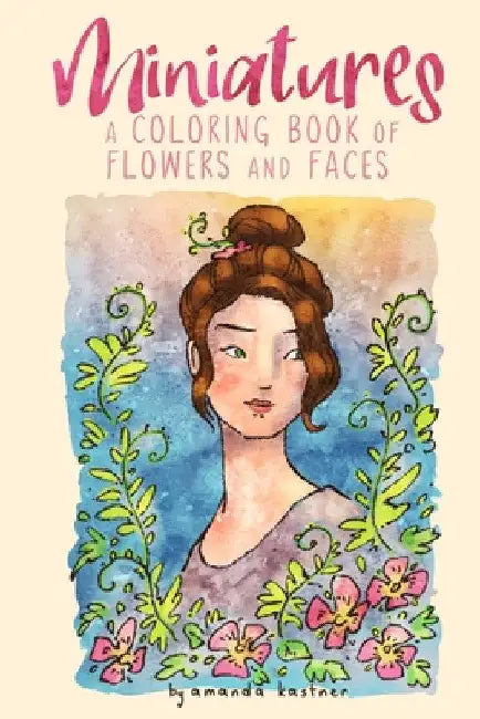 Miniatures: a Coloring Book of Flowers and Faces by Amanda Kastner
