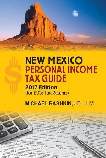 New Mexico Personal Income Tax Guide: 2017 Edition by Michael David Rashkin