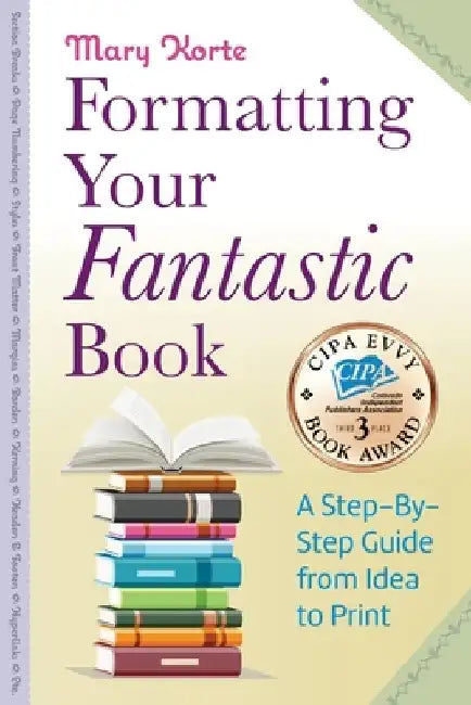 Formatting Your Fantastic Book: A Step-By-Step Guide from Idea to Print of Mirror-Image Margins, Front Matter, Styles, Kerning, Borders, Section Break by Mary Korte