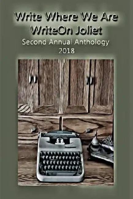 Write Where We Are: WriteOn Joliet Second Annual Anthology 2018 by Writeon Joliet