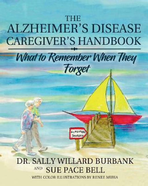 The Alzheimer's Disease Caregiver's Handbook: What to Remember When They Forget by Sally Willard Burbank, Sue Pace Bell