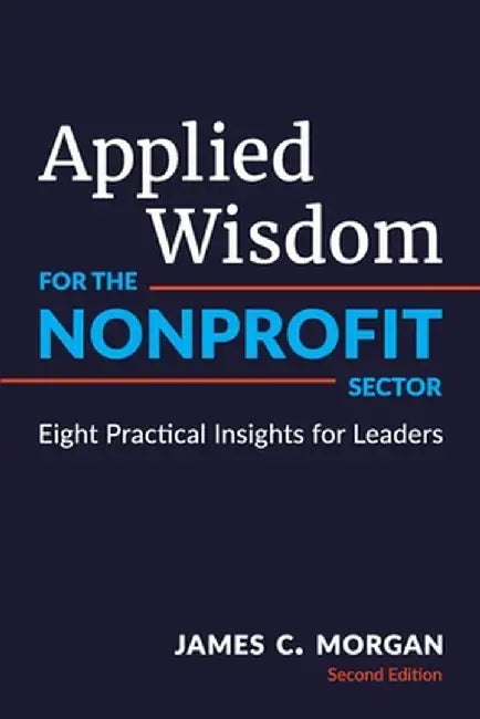 Applied Wisdom for the Nonprofit Sector: Eight Practical Insights for Leaders by James C. Morgan