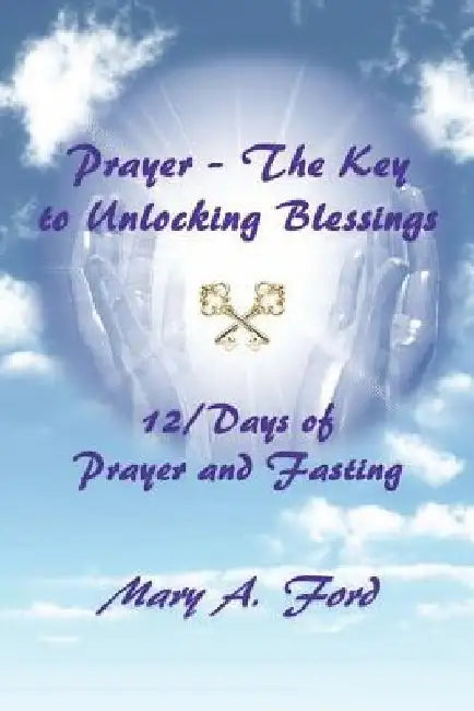 Prayer - The Key to Unlocking Blessings: 12/Days of Prayer and Fasting by Mary a. Ford