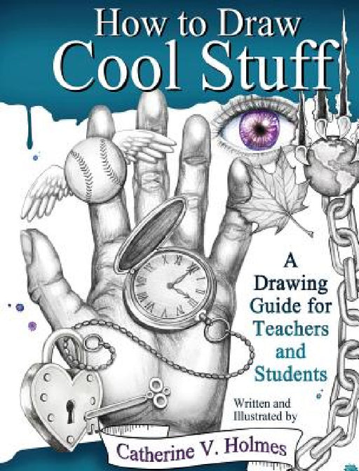How to Draw Cool Stuff: A Drawing Guide for Teachers and Students by Catherine V. Holmes