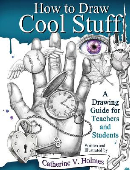 How to Draw Cool Stuff: A Drawing Guide for Teachers and Students by Catherine V. Holmes