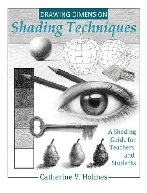 Drawing Dimension: Shading Techniques: A Shading Guide for Teachers and Students by Holmes V. Catherine