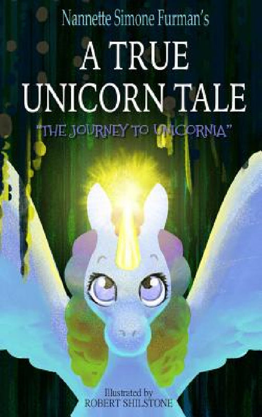 A True Unicorn Tale: The Journey to Unicornia by Nannette Simone Furman, Robert Shilstone