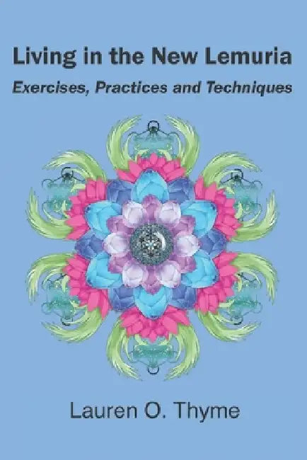 Living in the New Lemuria: Exercises, Practices and Techniques by Lauren O. Thyme