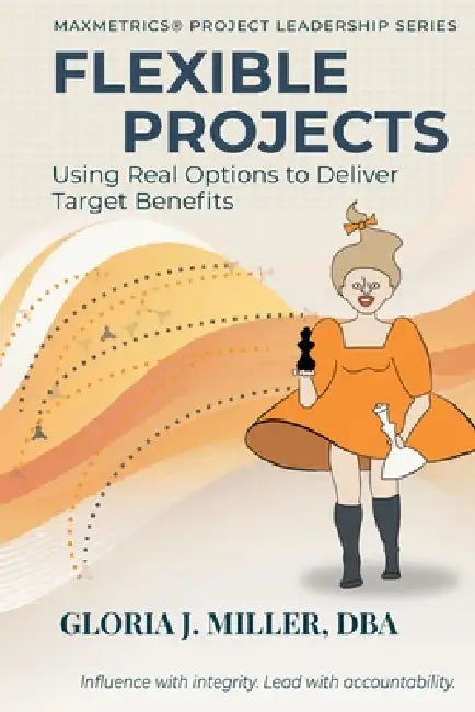 Flexible Projects: Using Real Options to Deliver Target Benefits by Gloria J. Miller