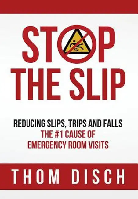 Stop the Slip: Reducing Slips, Trips and Falls, the #1 Cause of Emergency Room Visits by Thom Disch