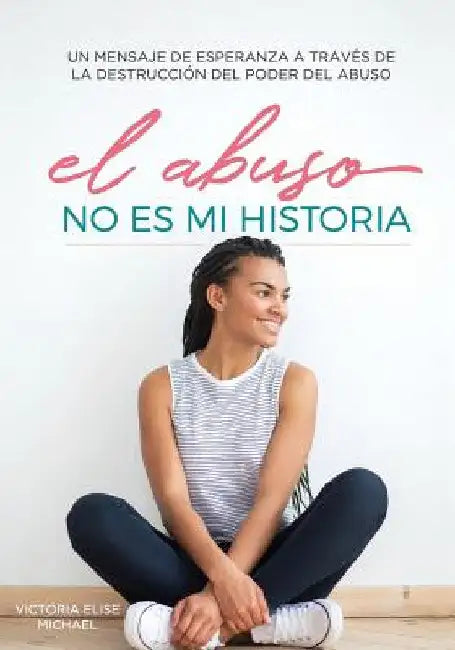 El Abuso No Es Mi Historia: Un mensaje de esperanza a traves de la destruccion del poder del abuso by Michael, Victoria Elise