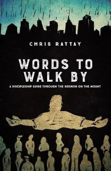 Words to Walk By: A Discipleship Guide Through the Sermon on the Mount by Chris Rattay