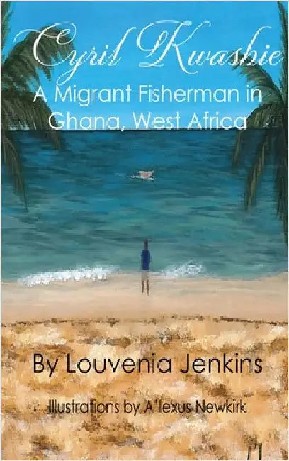Cyril Kwashie: A Migrant Fisherman in Ghana, West Africa by Jenkins, Louvenia