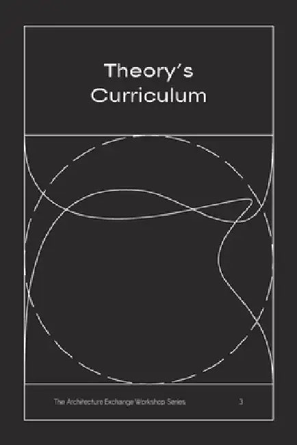 Theory's Curriculum: The Architecture Exchange Workshop Series, No. 3 by Elisa Dainese