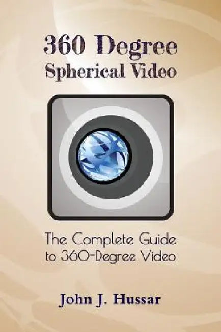 360 Degree Spherical Video: The complete guide to 360-Degree video. by John J. Hussar
