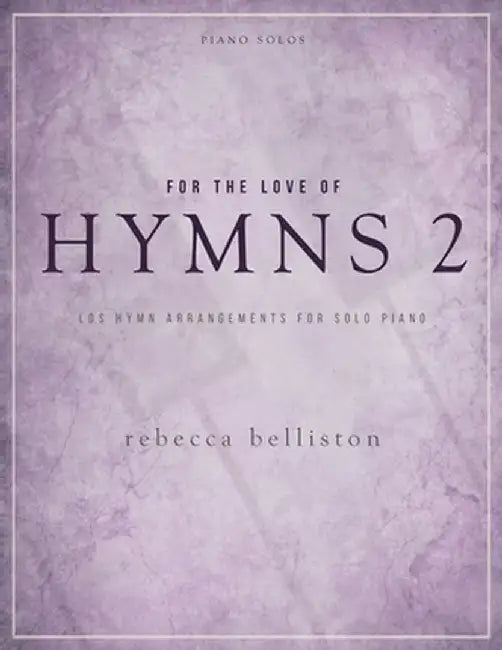 For the Love of Hymns 2: LDS Hymn Arrangements for Solo Piano by Rebecca Belliston