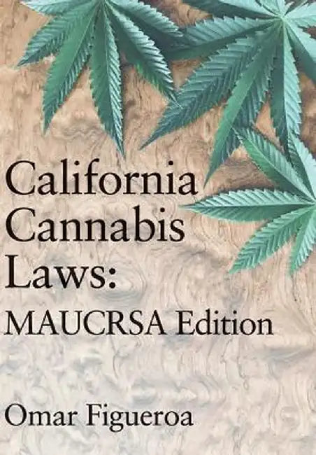 California Cannabis Laws: Maucrsa Edition by Omar Figueroa