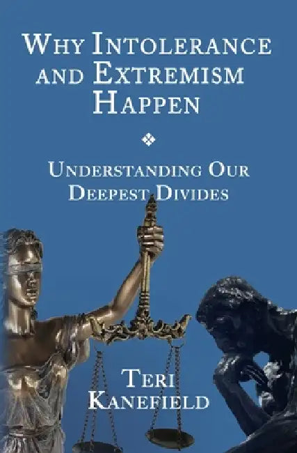 Why Intolerance and Extremism Happen: Understanding our Deepest Divides by Teri Kanefield