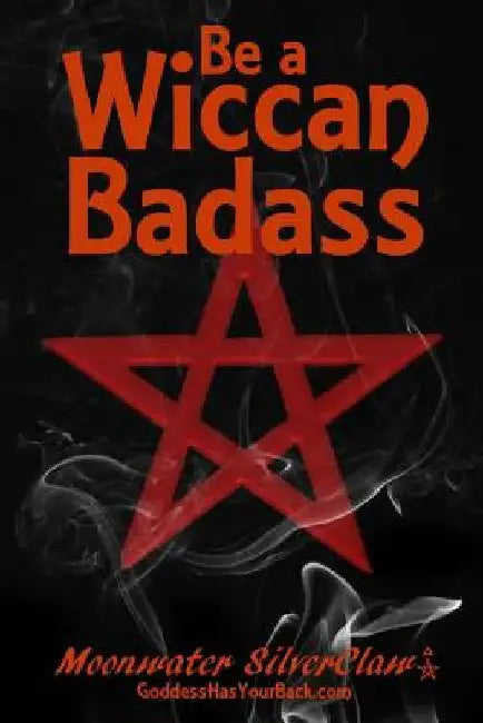 Be a Wiccan Badass: Become More Confident and Unleash Your Inner Power by Moonwater Silverclaw