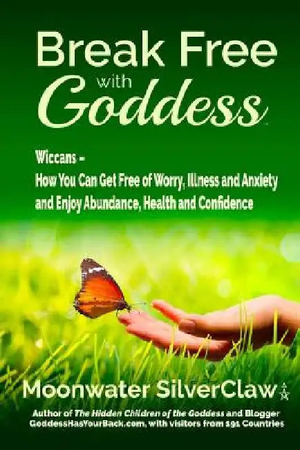 Break Free with Goddess: Wiccans - How You Can Get Free of Worry, Illness and Anxiety and Enjoy Abundance, Health and Confidence by Moonwater Silverclaw