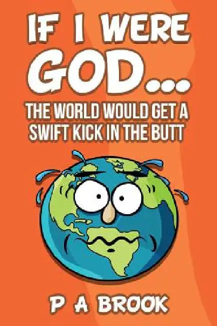 If I Were God...: The World Would Get a Swift Kick in the Butt by P. a. Brook