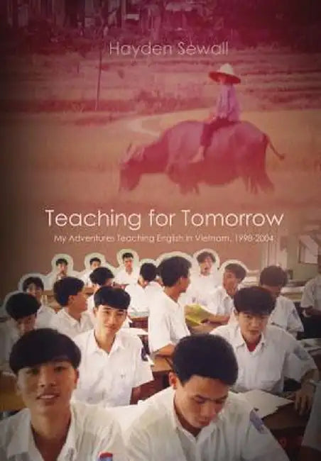 Teaching for Tomorrow: My Adventures Teaching English in Vietnam, 1998-2004 by Hayden Sewall