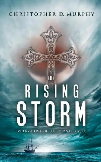 The Rising Storm: Volume One of the Lepanto Cycle by Christopher D. Murphy