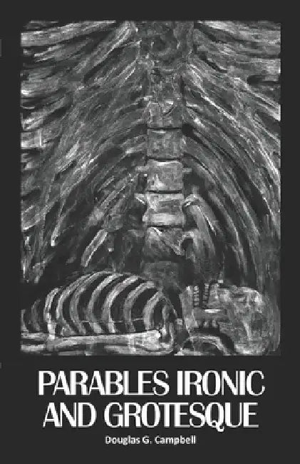Parables Ironic and Grotesque by Douglas G. Campbell