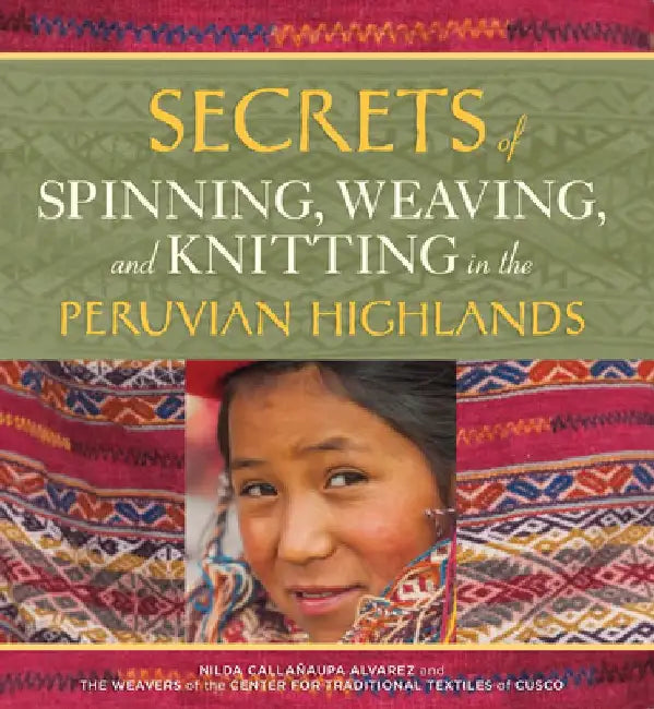 Secrets of Spinning, Weaving and Knitting in the Peruvian Highlands by Nilda Callanaupa Alvarez