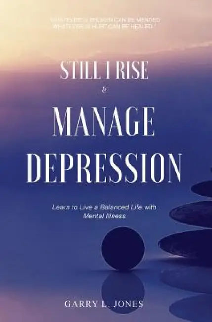 Still I Rise & Manage Depression: Learn to Live A Balanced Life With Mental Illness by Garry L. Jones