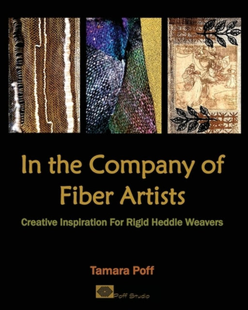 In the Company of Fiber Artists: Creative Inspiration for Rigid Heddle Weavers by Tamara Poff