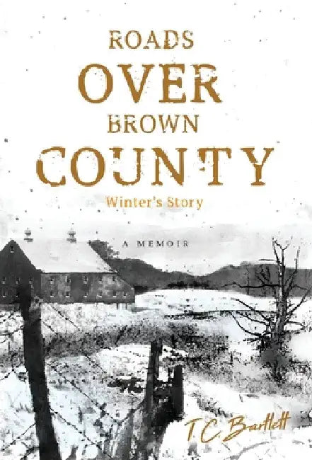 Roads Over Brown County: Winter's Story by T. C. Bartlett