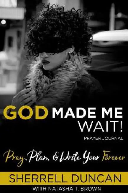 God Made Me Wait!: Pray, Plan & Write your Forever by Natasha T. Brown
