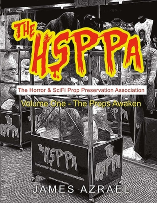 The Hsppa: Volume One - The Props Awaken: The Horror & Scifi Prop Preservation Association by James Azrael