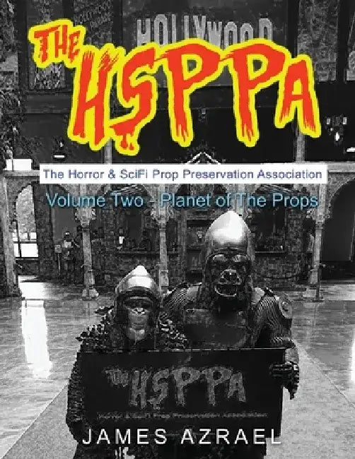 The Hsppa: Volume Two - Planet of the Props: The Horror & Scifi Prop Preservation Association by James Azrael