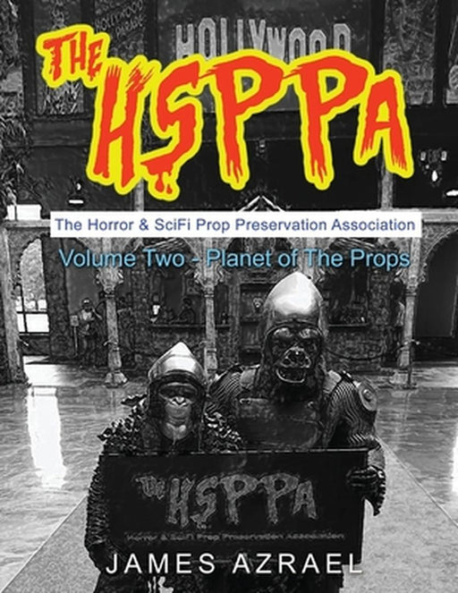 The Hsppa: Volume Two - Planet of the Props: The Horror & Scifi Prop Preservation Association by James Azrael